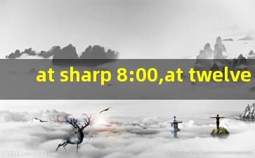 at sharp 8:00,at twelve sharp
